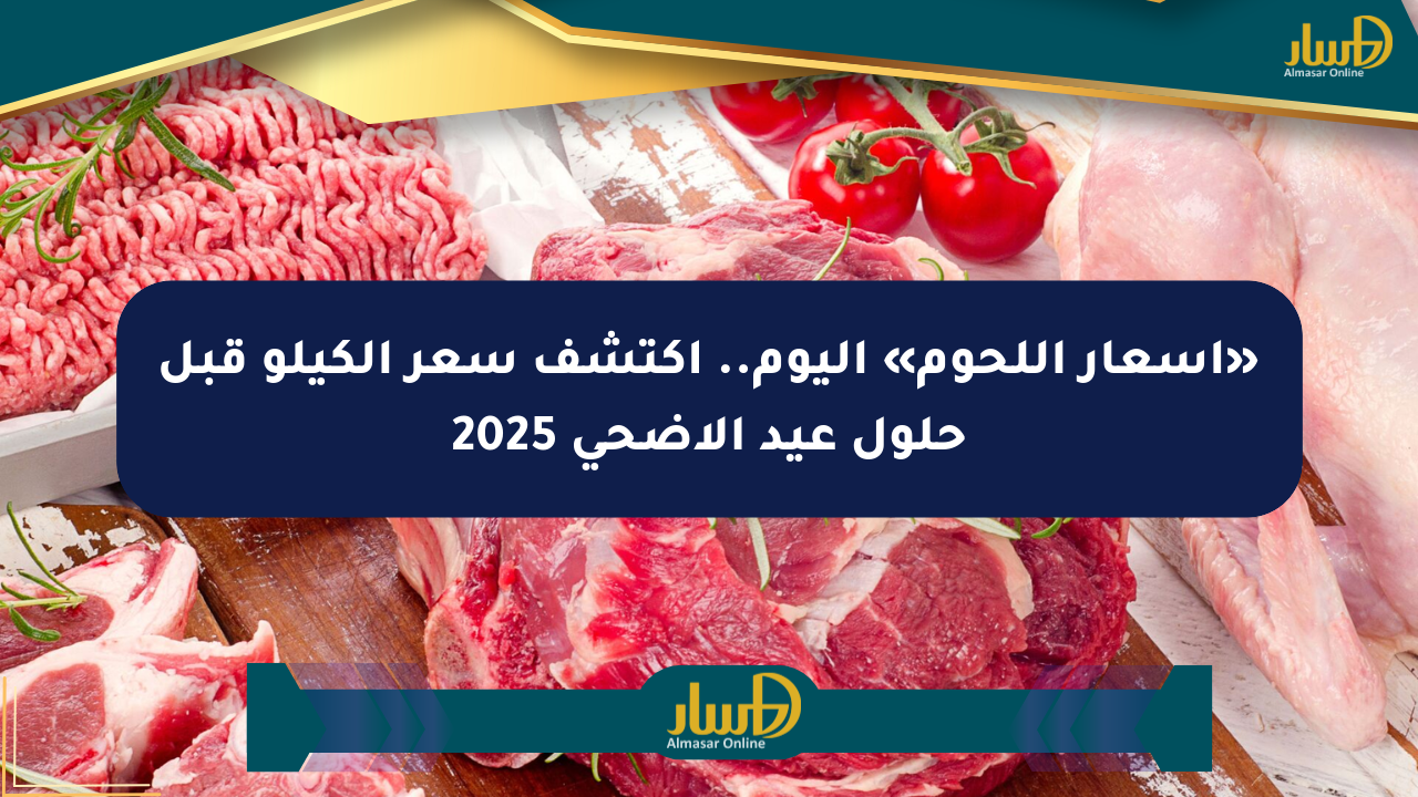 «أسعار اللحوم» اليوم.. اكتشف سعر الكيلو قبل حلول عيد الأضحى 2025